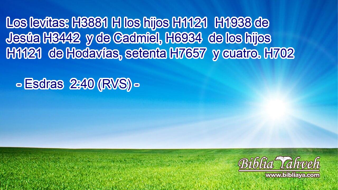 Los levitas: H3881 H los hijos H1121  H1938 de Jesúa H3442  y de Cadmiel, H6934  de los hijos H1121  de Hodavías, setenta H7657  y cuatro. H702  