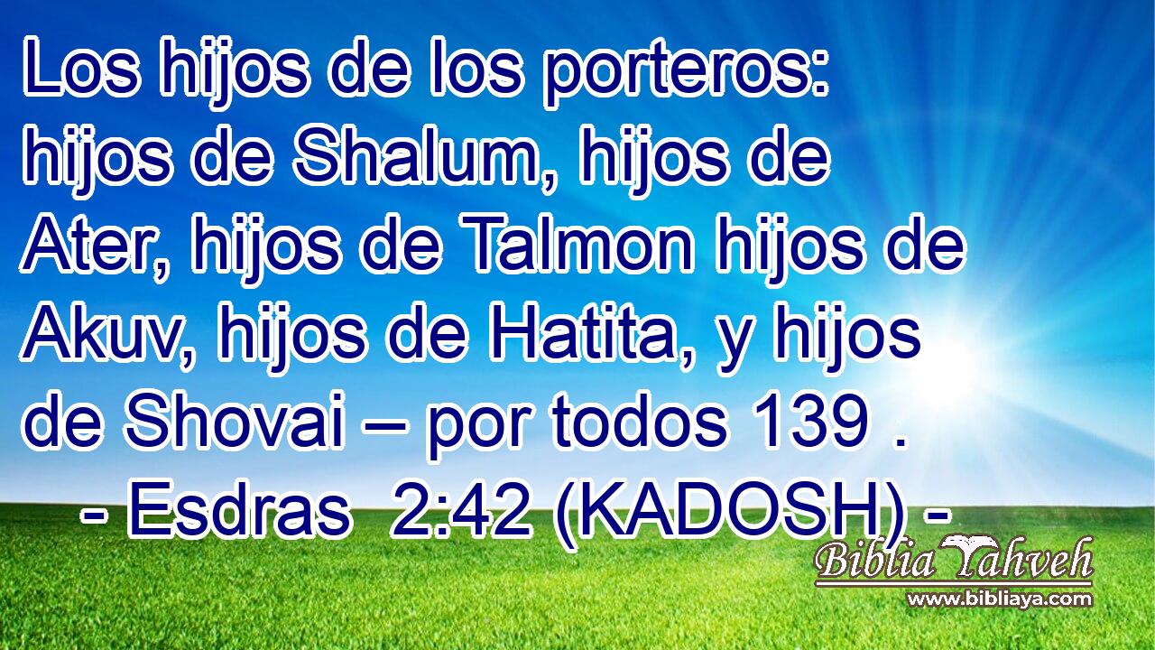  Los hijos de los porteros: hijos de Shalum, hijos de Ater, hijos de Talmon hijos de Akuv, hijos de Hatita, y hijos de Shovai – por todos 139 . 