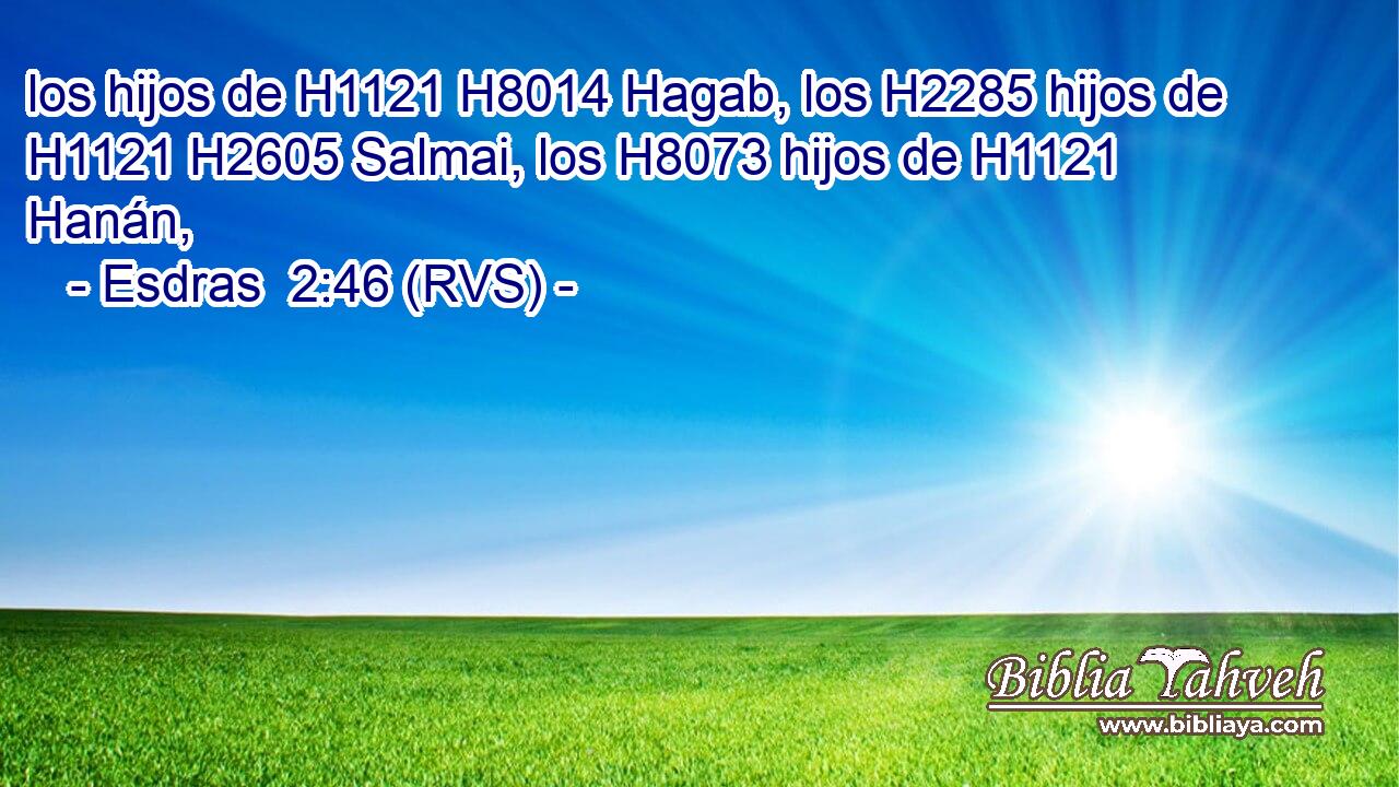 los hijos de H1121 H8014 Hagab, los H2285 hijos de H1121 H2605 Salmai, los H8073 hijos de H1121 Hanán, 