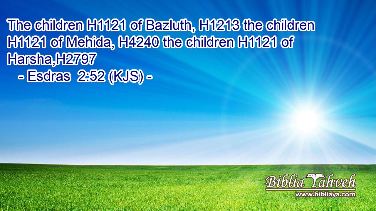 The children H1121 of Bazluth, H1213 the children H1121 of Mehida, H4240 the children H1121 of Harsha,H2797