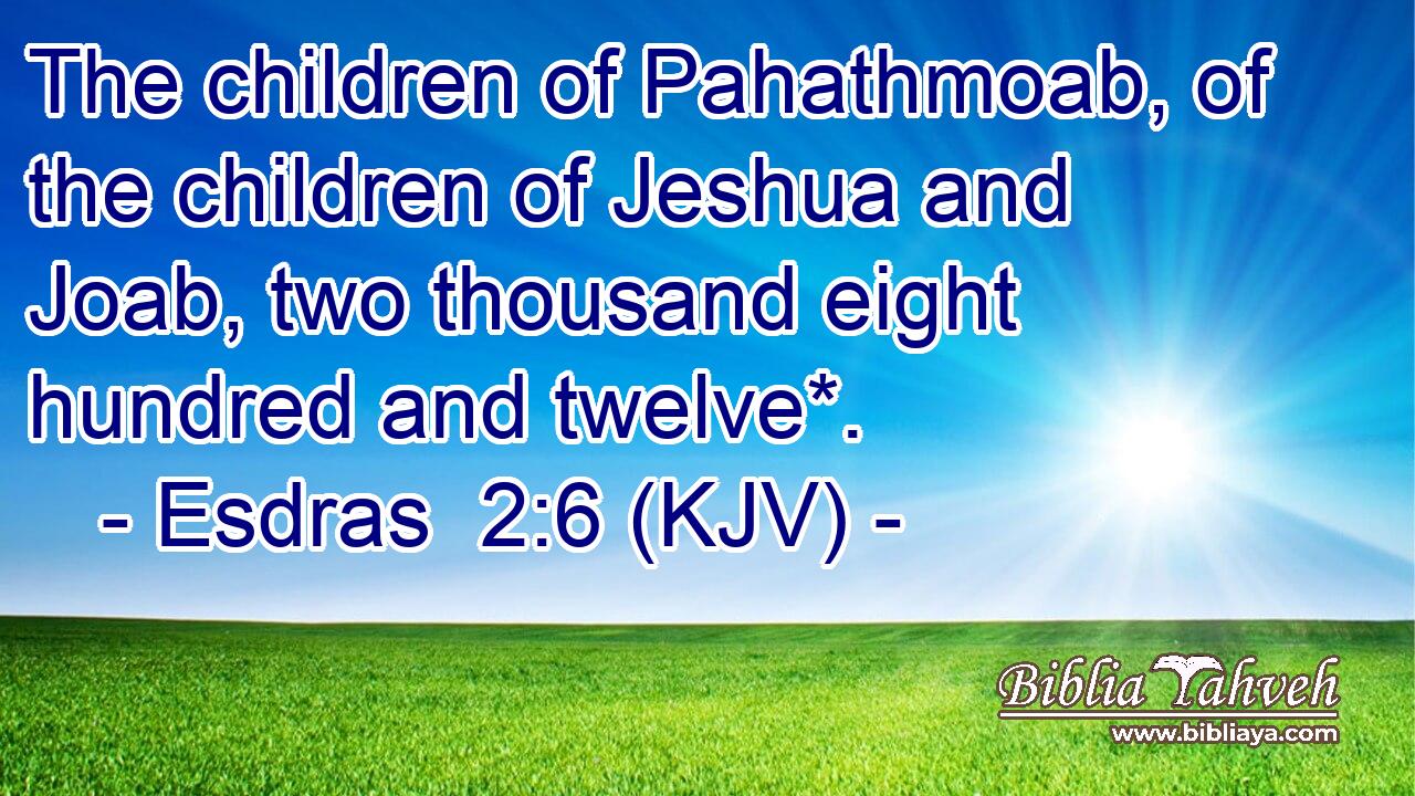 The children of Pahathmoab, of the children of Jeshua and Joab, two thousand eight hundred and twelve*.