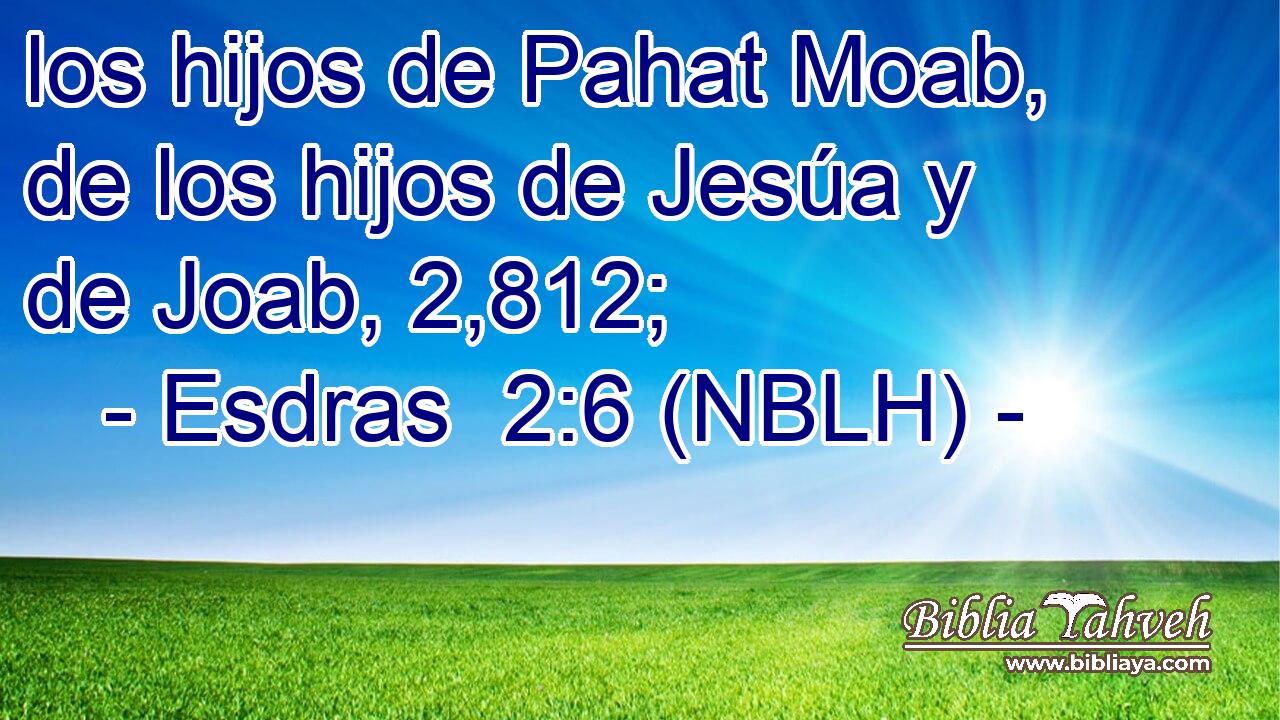  los hijos de Pahat Moab, de los hijos de Jesúa y de Joab, 2,812; 