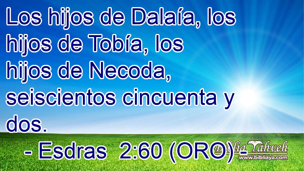  Los hijos de Dalaía, los hijos de Tobía, los hijos de Necoda, seiscientos cincuenta y dos. 