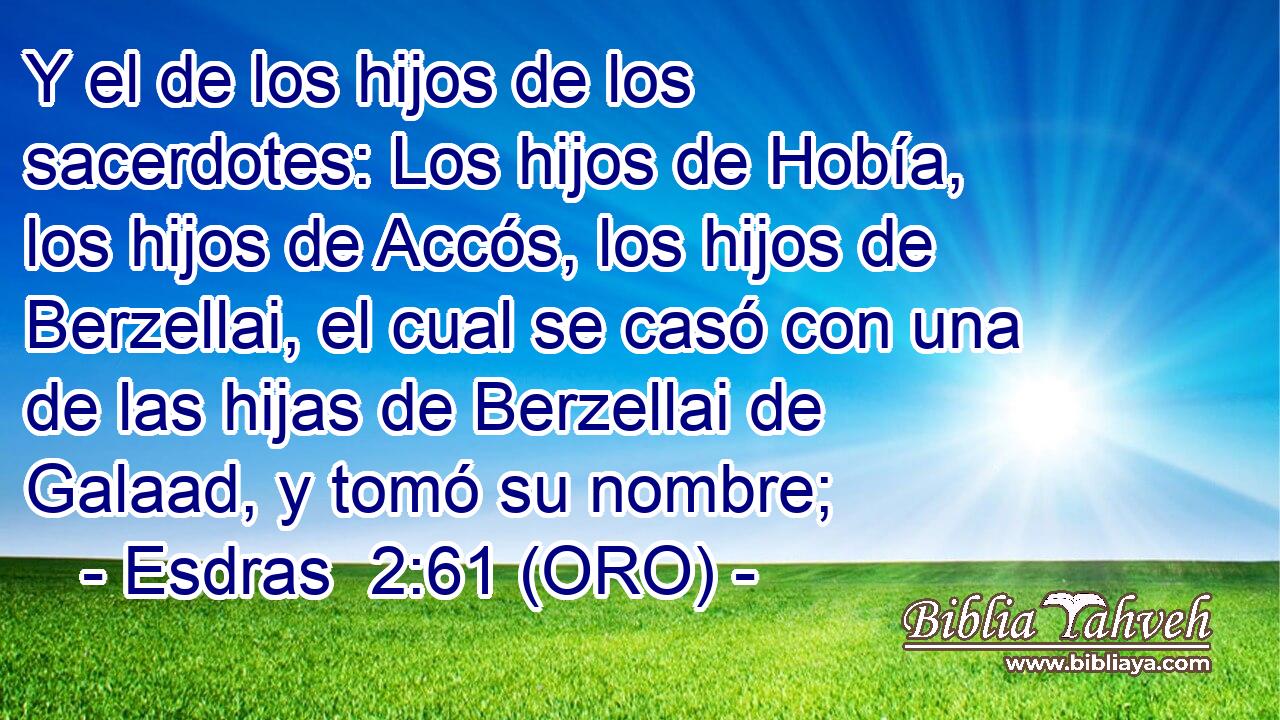  Y el de los hijos de los sacerdotes: Los hijos de Hobía, los hijos de Accós, los hijos de Berzellai, el cual se casó con una de las hijas de Berzellai de Galaad, y tomó su nombre; 