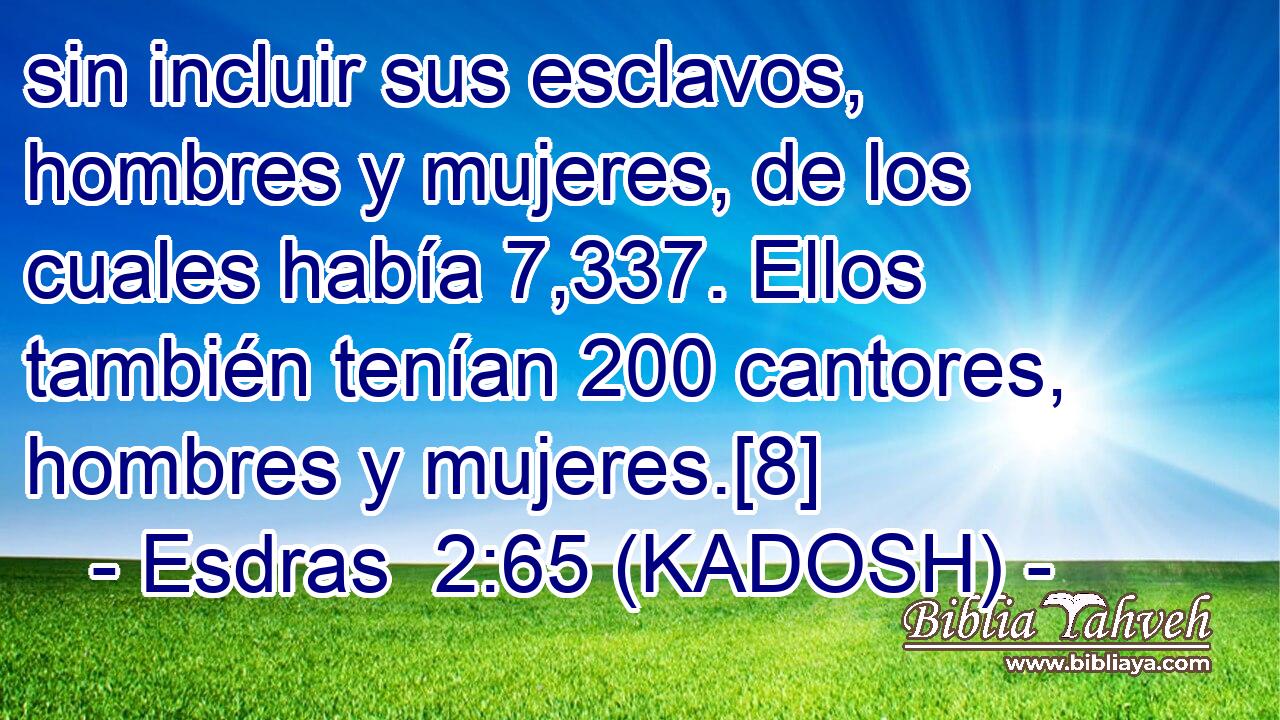  sin incluir sus esclavos, hombres y mujeres, de los cuales había 7,337. Ellos también tenían 200 cantores, hombres y mujeres.[8] 