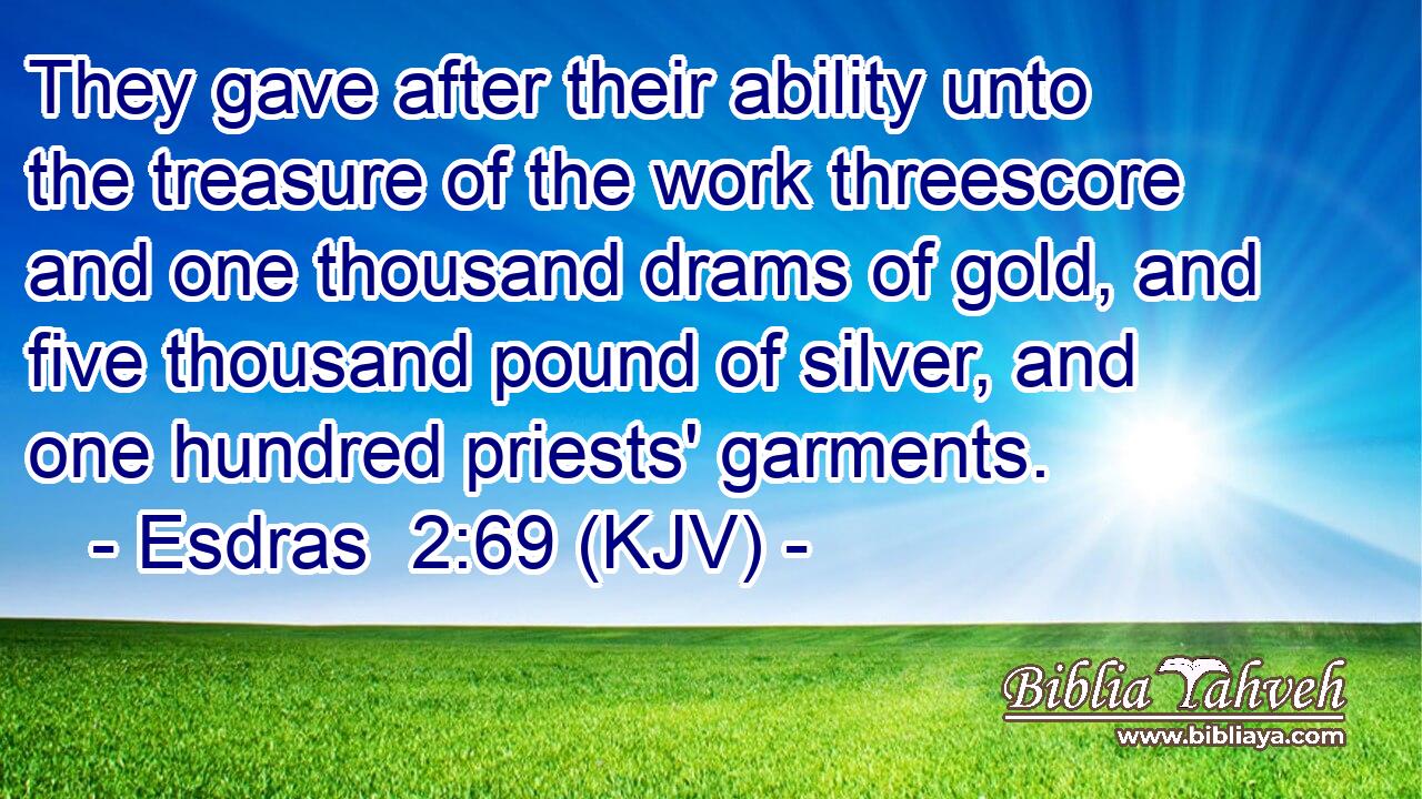 They gave after their ability unto the treasure of the work threescore and one thousand drams of gold, and five thousand pound of silver, and one hundred priests' garments.