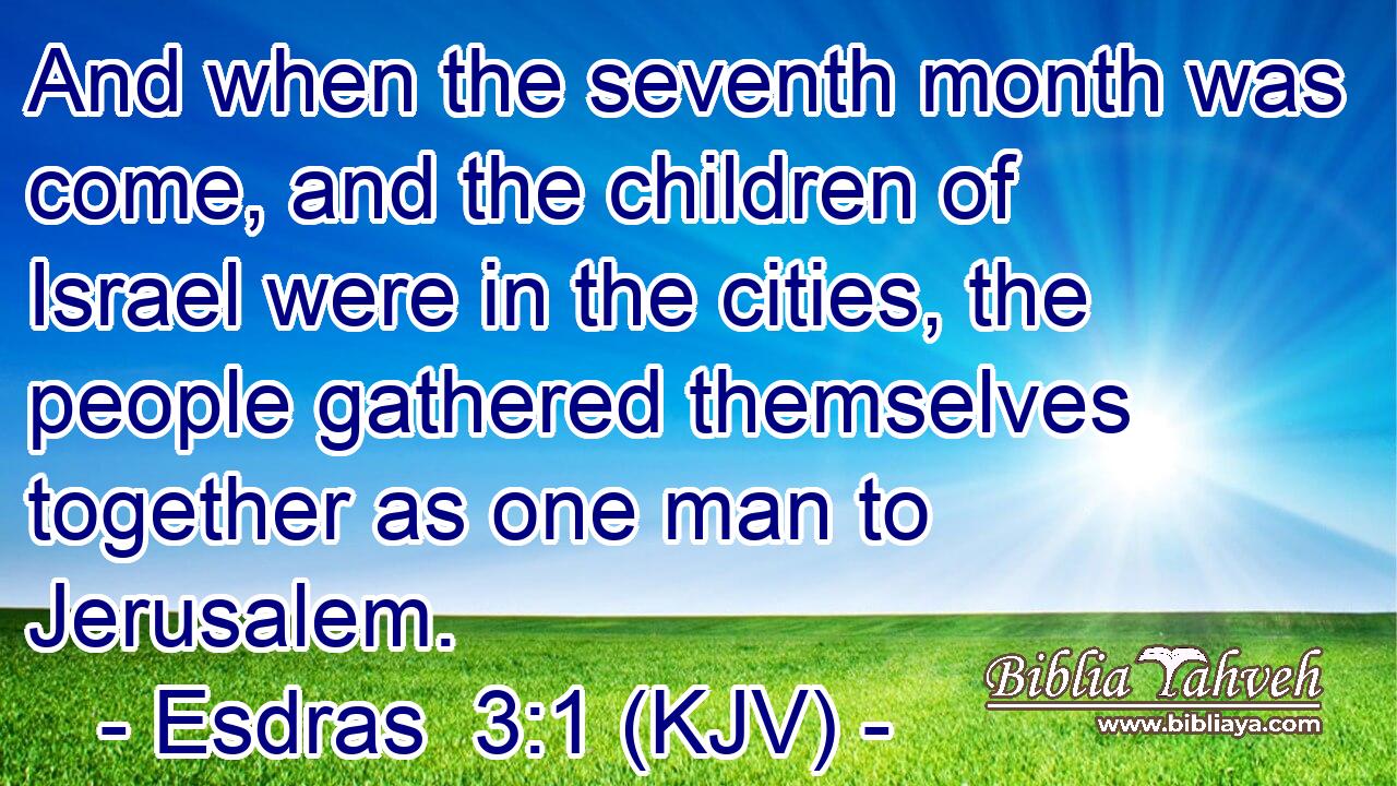 And when the seventh month was come, and the children of Israel were in the cities, the people gathered themselves together as one man to Jerusalem.