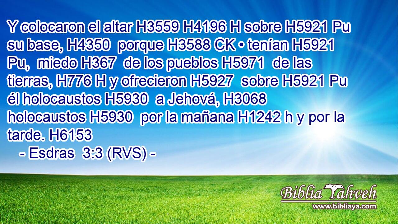 Y colocaron el altar H3559 H4196 H sobre H5921 Pu su base, H4350  porque H3588 CK • tenían H5921 Pu,  miedo H367  de los pueblos H5971  de las tierras, H776 H y ofrecieron H5927  sobre H5921 Pu él holocaustos H5930  a Jehová, H3068  holocaustos H5930  por la mañana H1242 h y por la tarde. H6153  