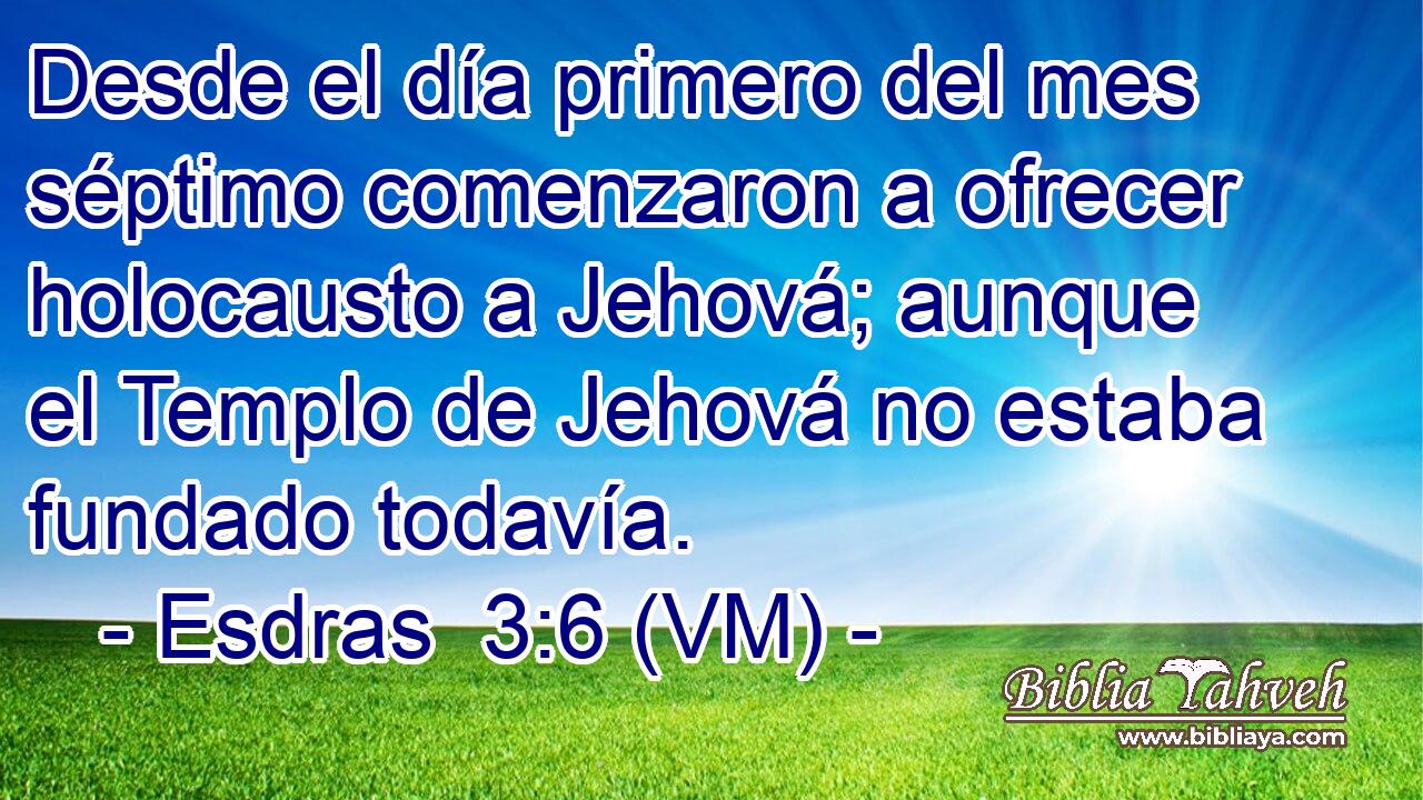  Desde el día primero del mes séptimo comenzaron a ofrecer holocausto a Jehová; aunque el Templo de Jehová no estaba fundado todavía. 