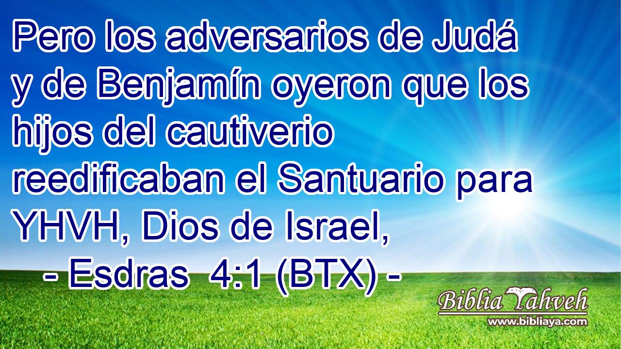 Pero los adversarios de Judá y de Benjamín oyeron que los hijos del cautiverio reedificaban el Santuario para YHVH, Dios de Israel,