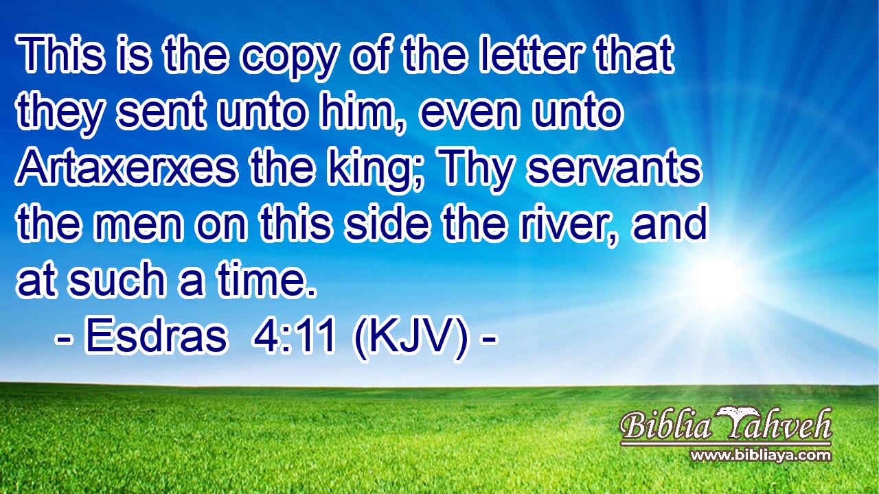 This is the copy of the letter that they sent unto him, even unto Artaxerxes the king; Thy servants the men on this side the river, and at such a time.