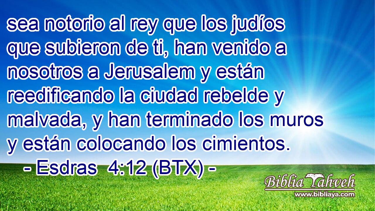 sea notorio al rey que los judíos que subieron de ti, han venido a nosotros a Jerusalem y están reedificando la ciudad rebelde y malvada, y han terminado los muros y están colocando los cimientos.