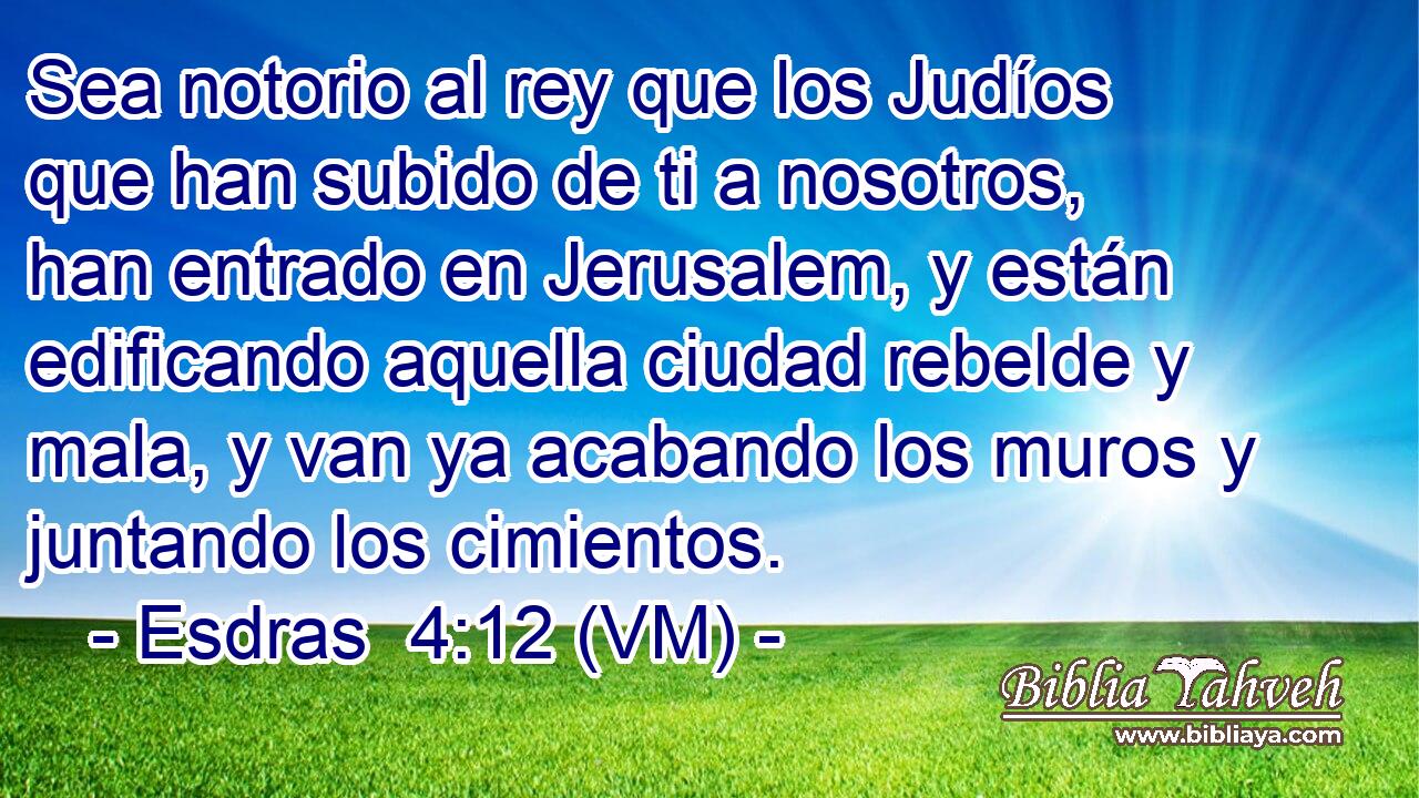  Sea notorio al rey que los Judíos que han subido de ti a nosotros, han entrado en Jerusalem, y están edificando aquella ciudad rebelde y mala, y van ya acabando los muros y juntando los cimientos. 