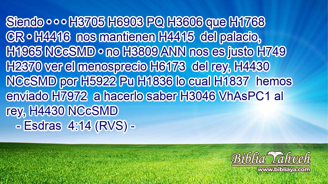 Siendo • • • H3705 H6903 PQ H3606 que H1768 CR • H4416  nos mantienen H4415  del palacio, H1965 NCcSMD • no H3809 ANN nos es justo H749  H2370 ver el menosprecio H6173  del rey, H4430 NCcSMD por H5922 Pu H1836 lo cual H1837  hemos enviado H7972  a hacerlo saber H3046 VhAsPC1 al rey, H4430 NCcSMD 