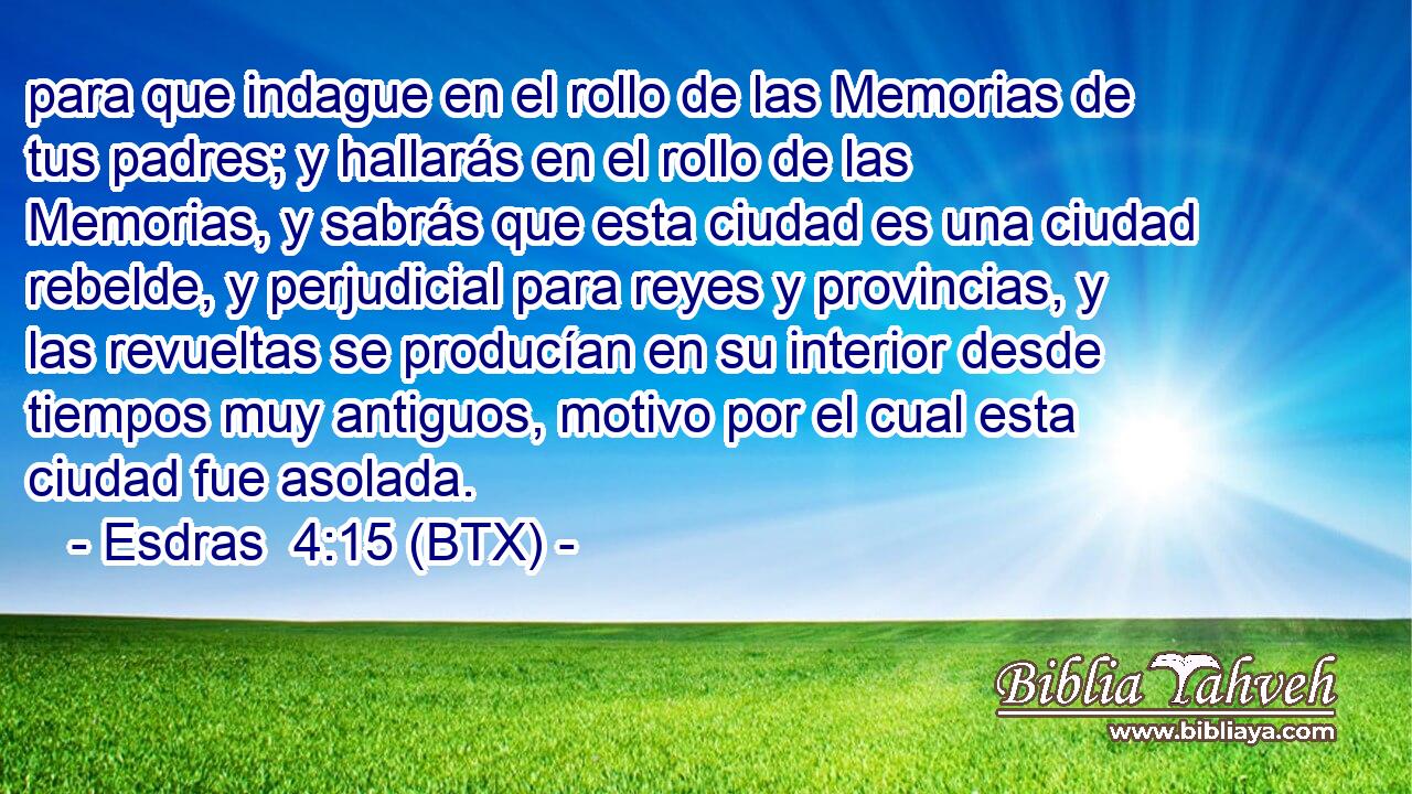 para que indague en el rollo de las Memorias de tus padres; y hallarás en el rollo de las Memorias, y sabrás que esta ciudad es una ciudad rebelde, y perjudicial para reyes y provincias, y las revueltas se producían en su interior desde tiempos muy antiguos, motivo por el cual esta ciudad fue asolada.