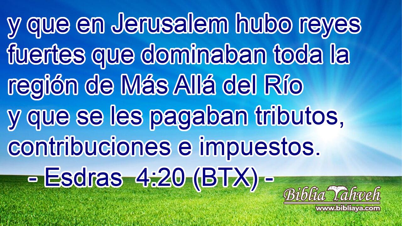 y que en Jerusalem hubo reyes fuertes que dominaban toda la región de Más Allá del Río y que se les pagaban tributos, contribuciones e impuestos.