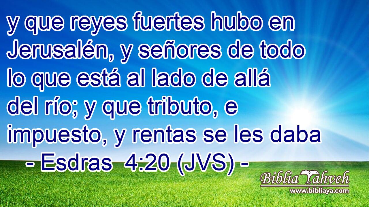 y que reyes fuertes hubo en Jerusalén, y señores de todo lo que está al lado de allá del río; y que tributo, e impuesto, y rentas se les daba