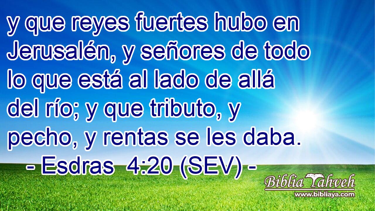 y que reyes fuertes hubo en Jerusalén, y señores de todo lo que está al lado de allá del río; y que tributo, y pecho, y rentas se les daba.