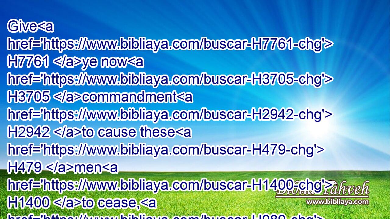 Give H7761 ye now H3705 commandment H2942 to cause these H479 men H1400 to cease, H989 and that this H1791 city H7149 be not H3809 builded, H1124 until H5705 another commandment H2941 shall be given H7761 from H4481 me.