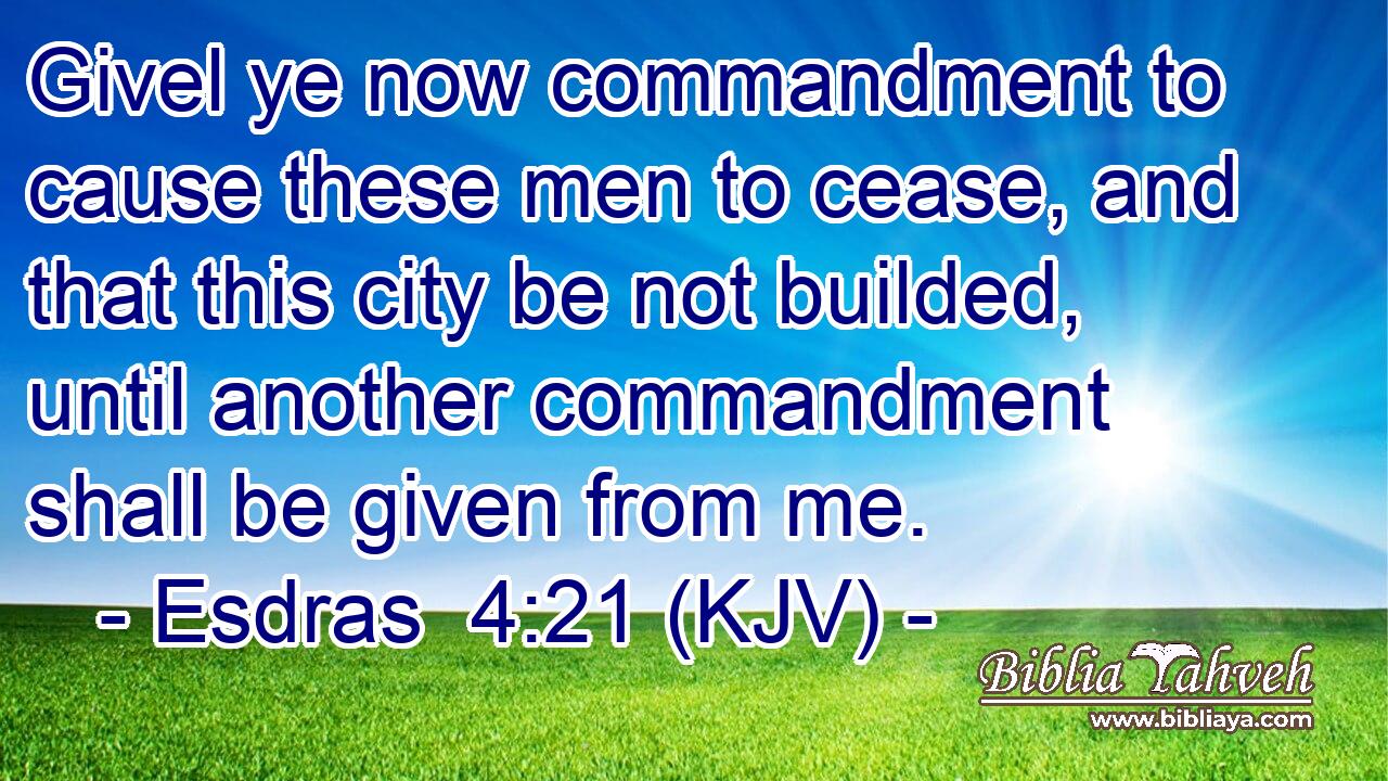 Givel ye now commandment to cause these men to cease, and that this city be not builded, until another commandment shall be given from me.