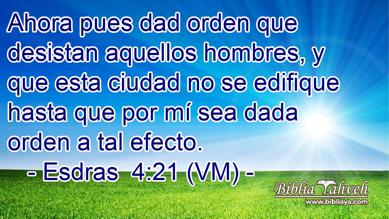  Ahora pues dad orden que desistan aquellos hombres, y que esta ciudad no se edifique hasta que por mí sea dada orden a tal efecto. 