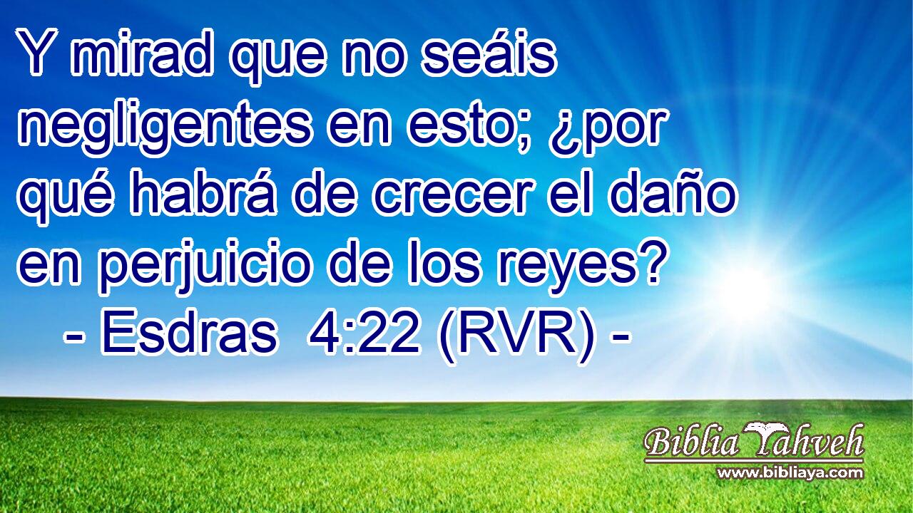 Y mirad que no seáis negligentes en esto; ¿por qué habrá de crecer el daño en perjuicio de los reyes?