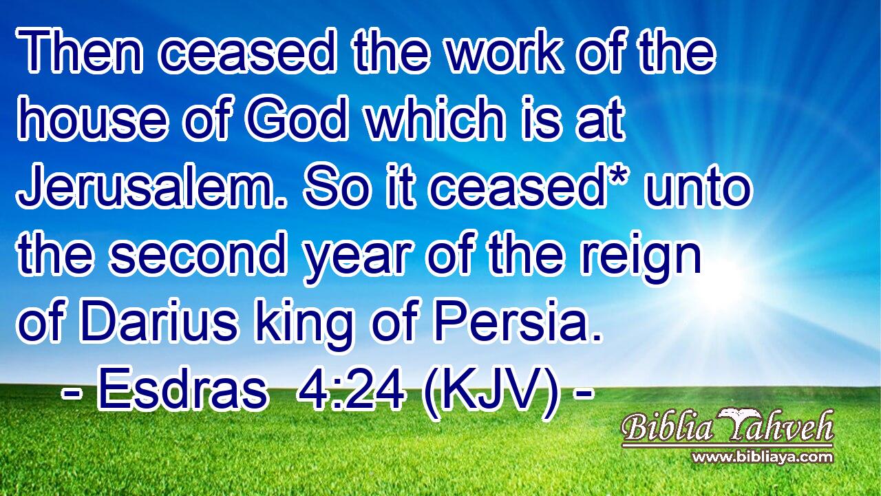 Then ceased the work of the house of God which is at Jerusalem. So it ceased* unto the second year of the reign of Darius king of Persia.