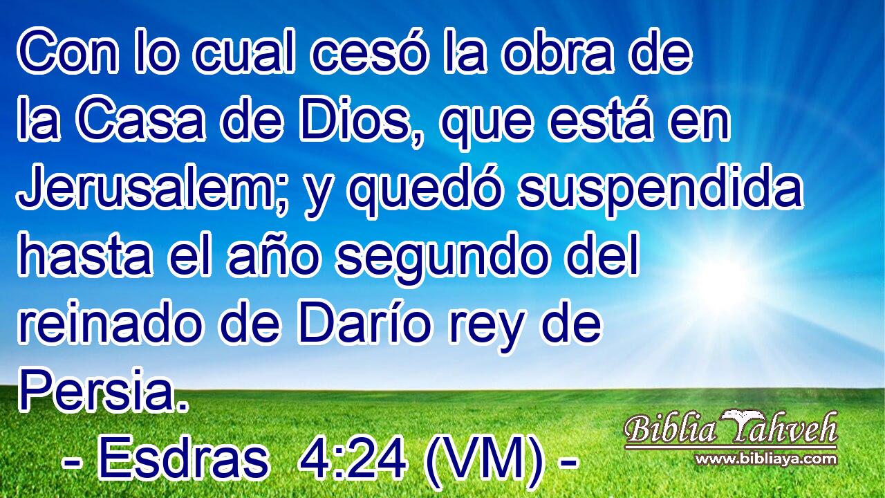  Con lo cual cesó la obra de la Casa de Dios, que está en Jerusalem; y quedó suspendida hasta el año segundo del reinado de Darío rey de Persia. 