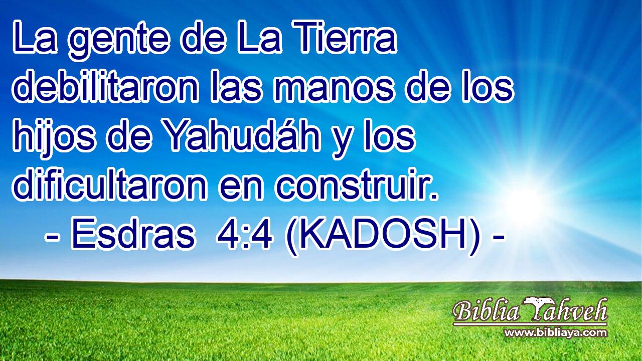  La gente de La Tierra debilitaron las manos de los hijos de Yahudáh y los dificultaron en construir. 
