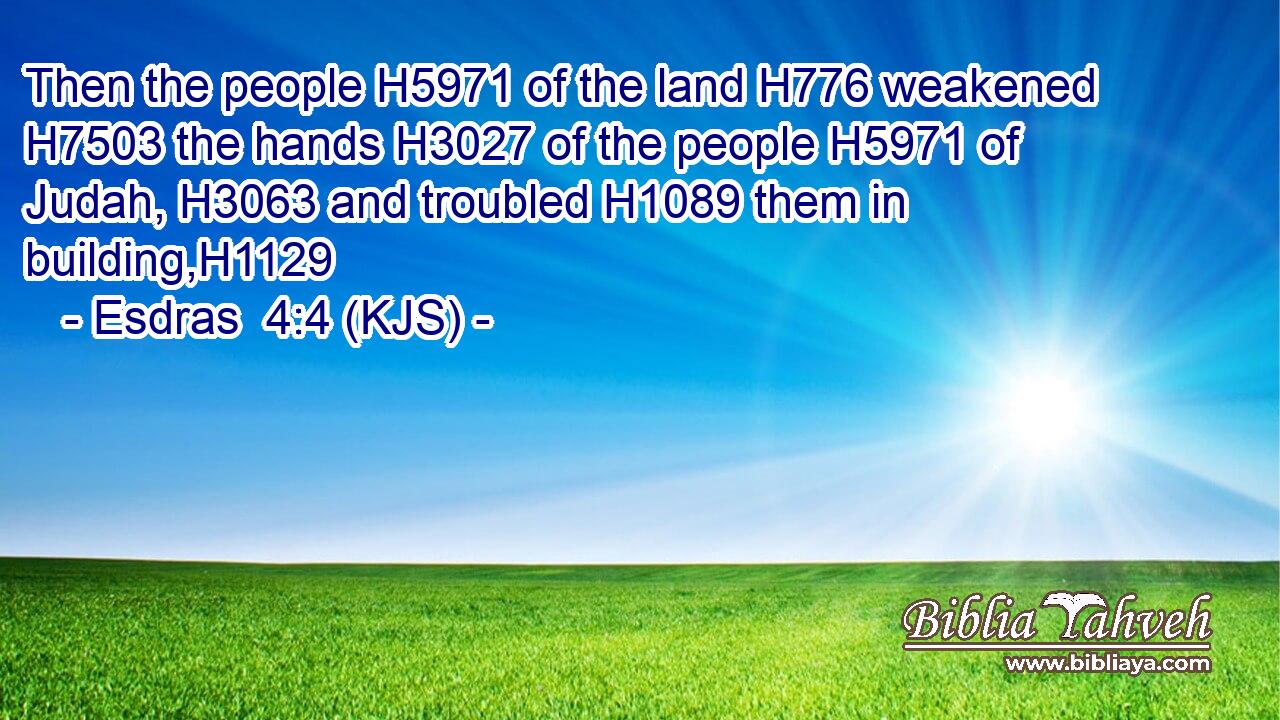 Then the people H5971 of the land H776 weakened H7503 the hands H3027 of the people H5971 of Judah, H3063 and troubled H1089 them in building,H1129