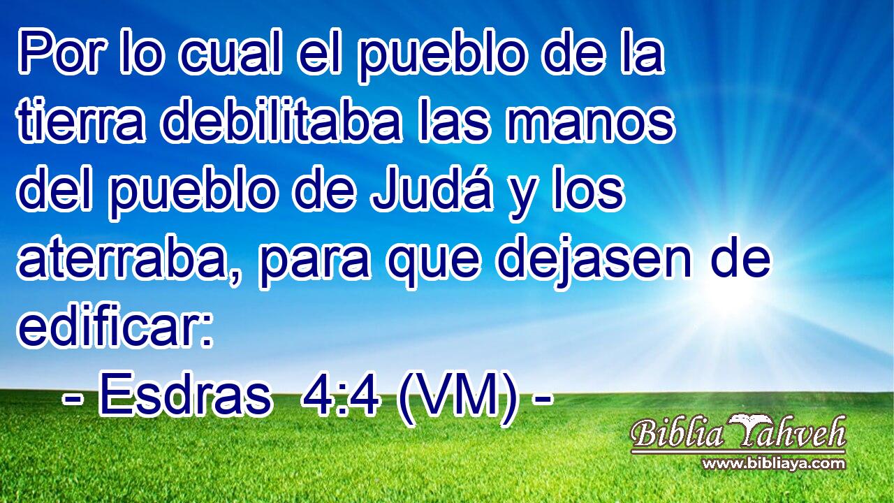  Por lo cual el pueblo de la tierra debilitaba las manos del pueblo de Judá y los aterraba, para que dejasen de edificar: 