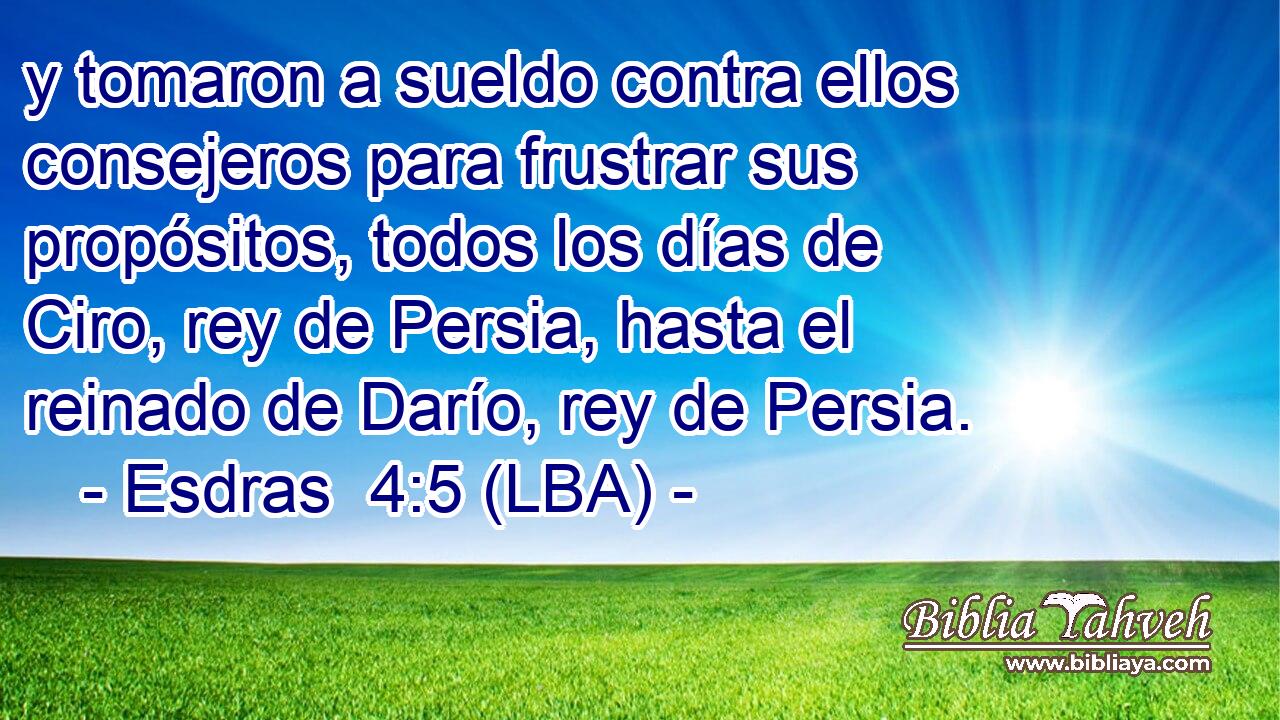 y tomaron a sueldo contra ellos consejeros para frustrar sus propósitos, todos los días de Ciro, rey de Persia, hasta el reinado de Darío, rey de Persia.