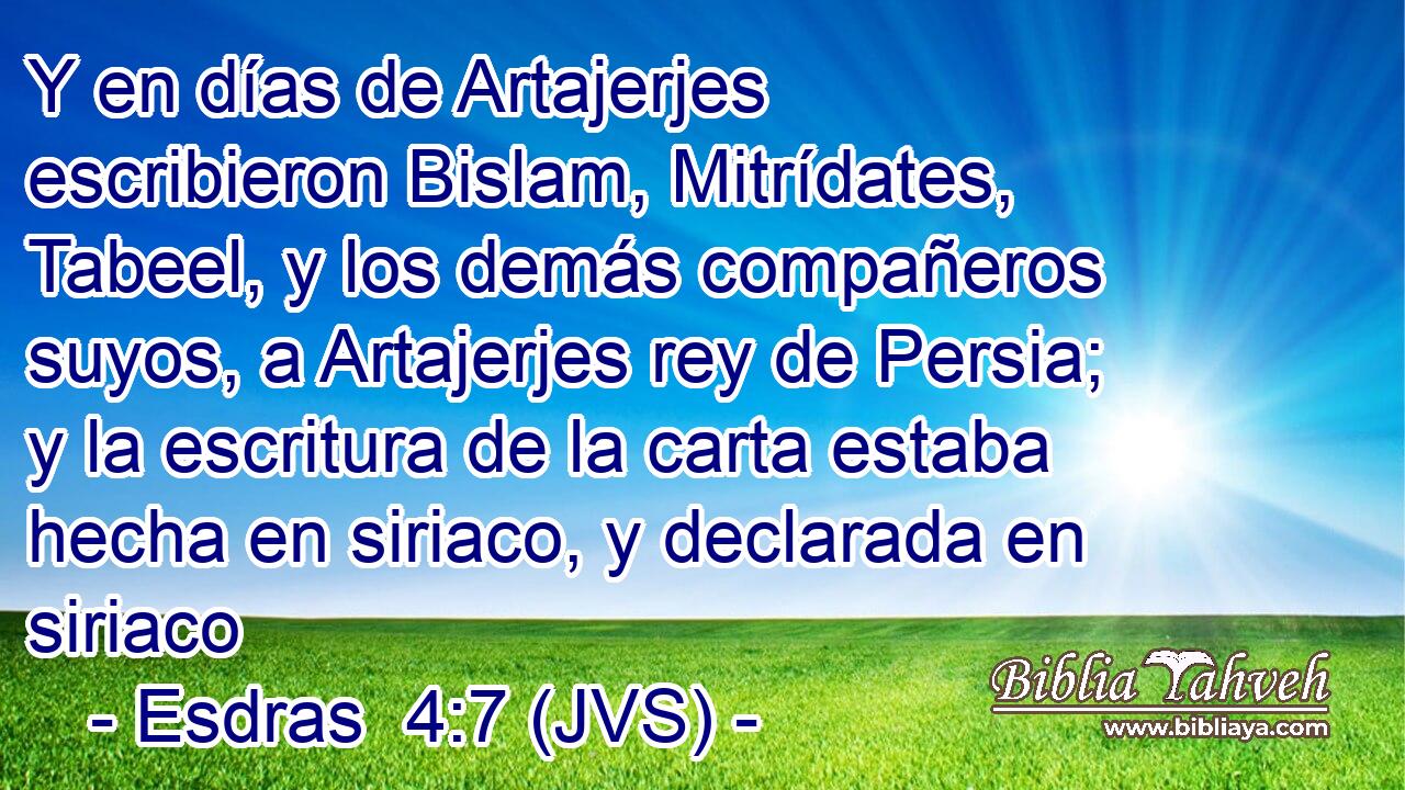 Y en días de Artajerjes escribieron Bislam, Mitrídates, Tabeel, y los demás compañeros suyos, a Artajerjes rey de Persia; y la escritura de la carta estaba hecha en siriaco, y declarada en siriaco