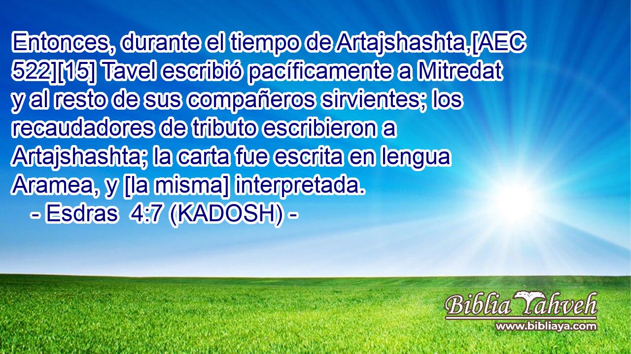  Entonces, durante el tiempo de Artajshashta,[AEC 522][15] Tavel escribió pacíficamente a Mitredat y al resto de sus compañeros sirvientes; los recaudadores de tributo escribieron a Artajshashta; la carta fue escrita en lengua Aramea, y [la misma] interpretada. 
