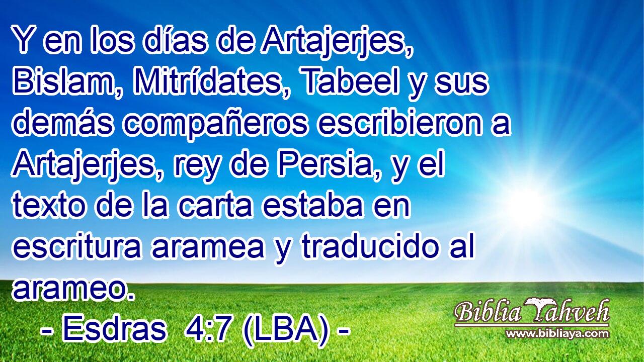 Y en los días de Artajerjes, Bislam, Mitrídates, Tabeel y sus demás compañeros escribieron a Artajerjes, rey de Persia, y el texto de la carta estaba en escritura aramea y traducido al arameo.