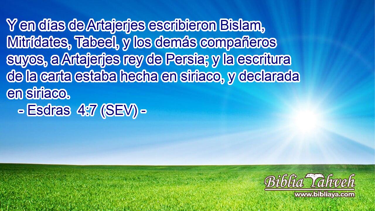 Y en días de Artajerjes escribieron Bislam, Mitrídates, Tabeel, y los demás compañeros suyos, a Artajerjes rey de Persia; y la escritura de la carta estaba hecha en siriaco, y declarada en siriaco.