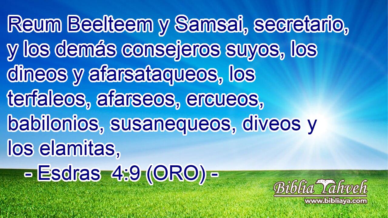 Reum Beelteem y Samsai, secretario, y los demás consejeros suyos, los dineos y afarsataqueos, los terfaleos, afarseos, ercueos, babilonios, susanequeos, diveos y los elamitas, 