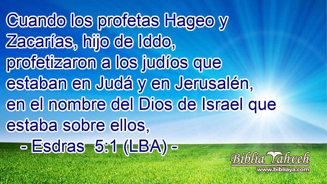 Cuando los profetas Hageo y Zacarías, hijo de Iddo, profetizaron a los judíos que estaban en Judá y en Jerusalén, en el nombre del Dios de Israel que estaba sobre ellos,