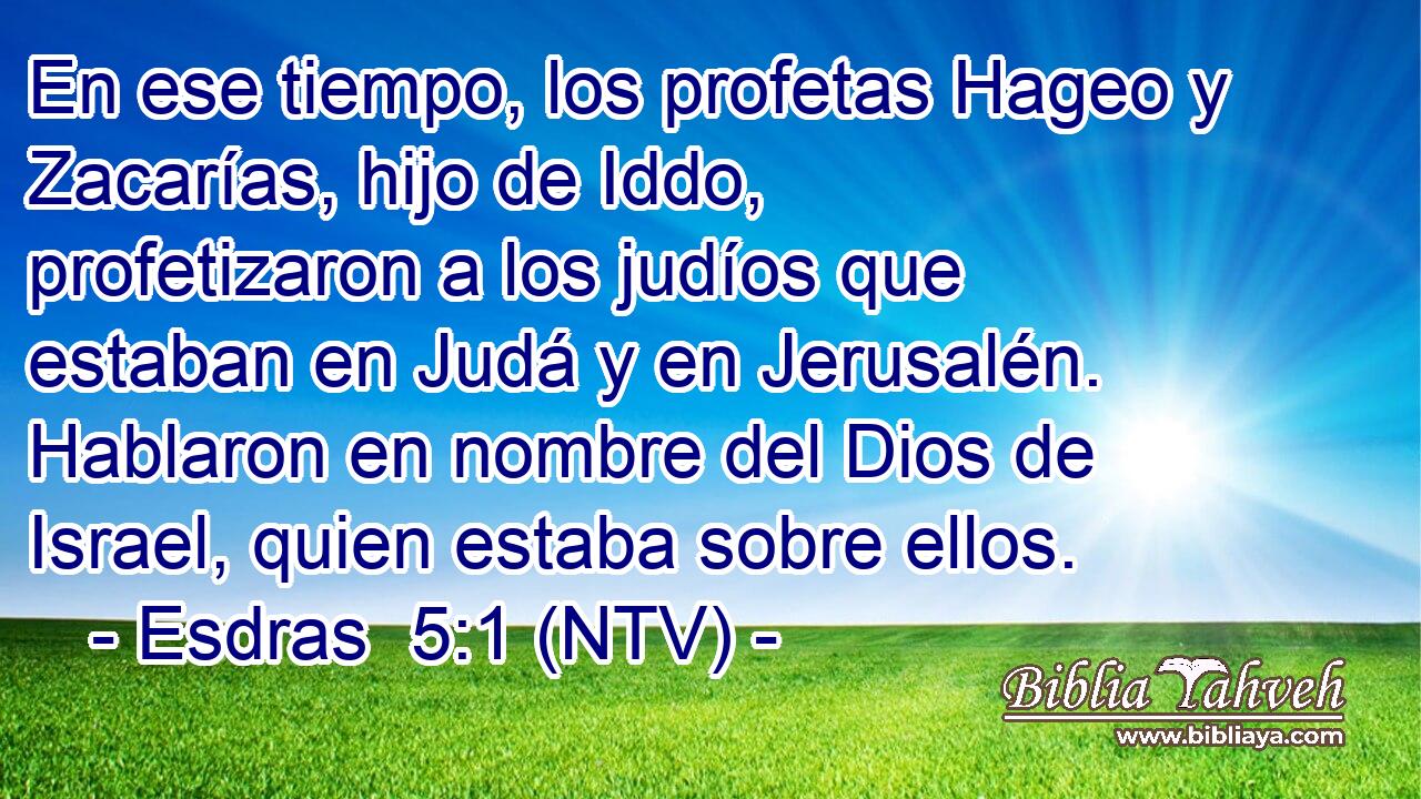 En ese tiempo, los profetas Hageo y Zacarías, hijo de Iddo, profetizaron a los judíos que estaban en Judá y en Jerusalén. Hablaron en nombre del Dios de Israel, quien estaba sobre ellos.