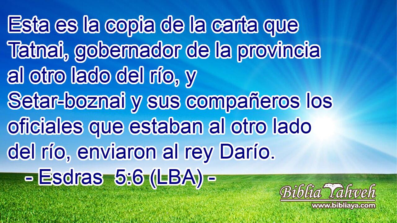 Esta es la copia de la carta que Tatnai, gobernador de la provincia al otro lado del río, y Setar-boznai y sus compañeros los oficiales que estaban al otro lado del río, enviaron al rey Darío.