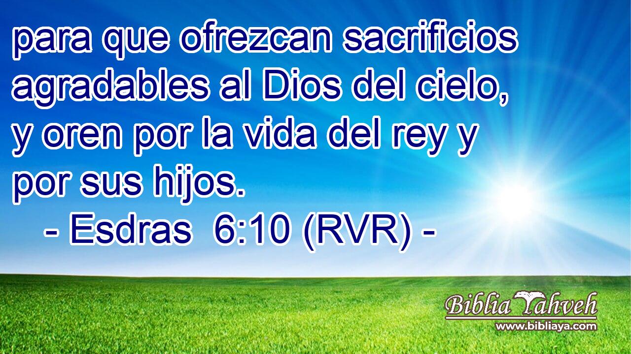 para que ofrezcan sacrificios agradables al Dios del cielo, y oren por la vida del rey y por sus hijos.