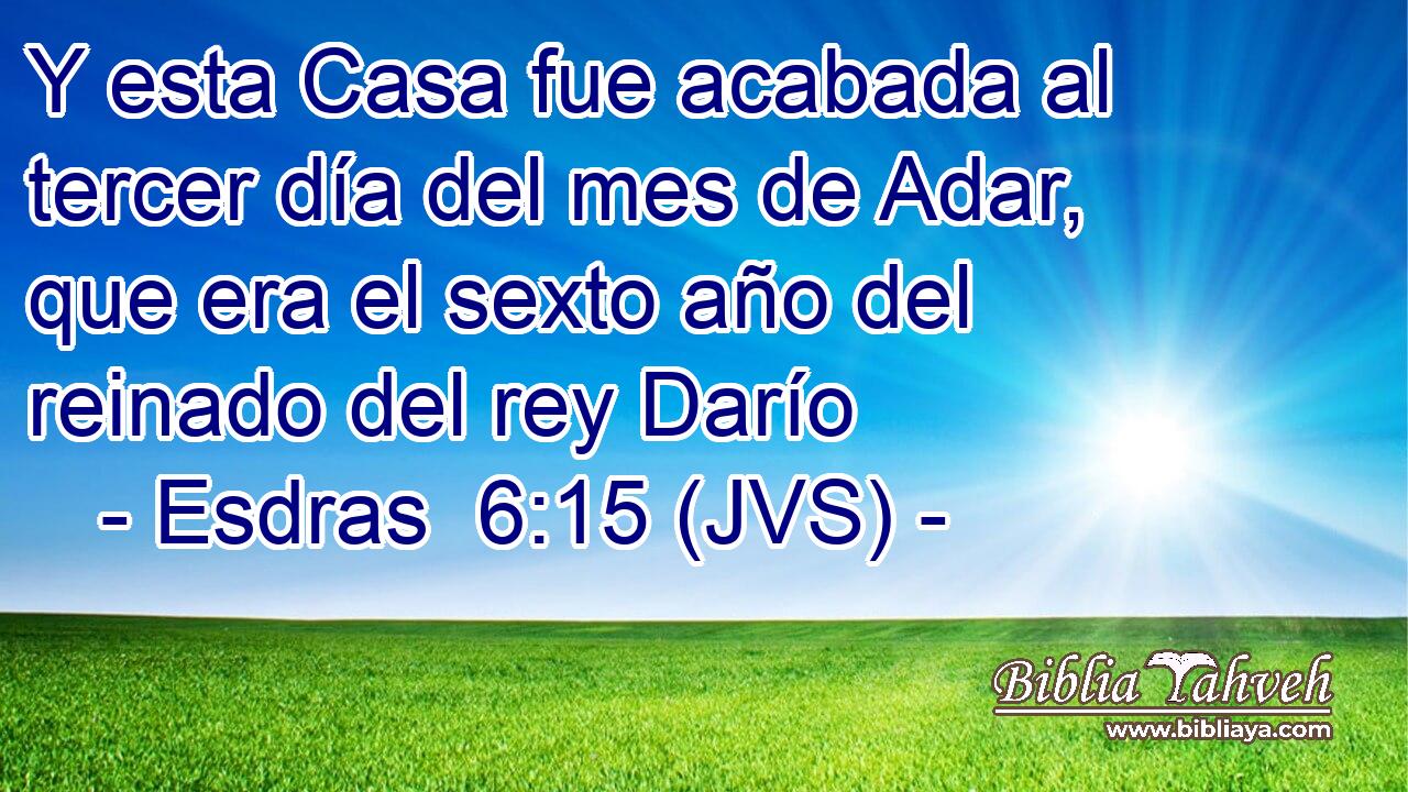 Y esta Casa fue acabada al tercer día del mes de Adar, que era el sexto año del reinado del rey Darío