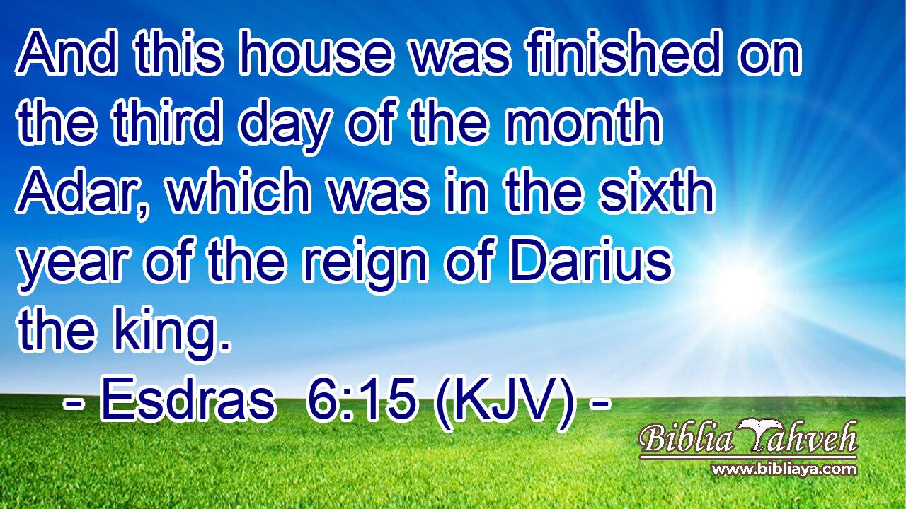 And this house was finished on the third day of the month Adar, which was in the sixth year of the reign of Darius the king.