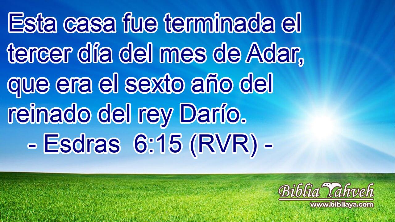 Esta casa fue terminada el tercer día del mes de Adar, que era el sexto año del reinado del rey Darío.