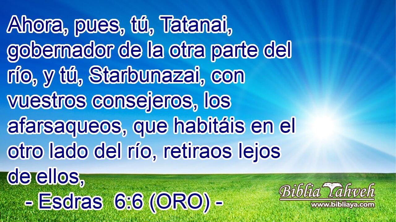  Ahora, pues, tú, Tatanai, gobernador de la otra parte del río, y tú, Starbunazai, con vuestros consejeros, los afarsaqueos, que habitáis en el otro lado del río, retiraos lejos de ellos, 