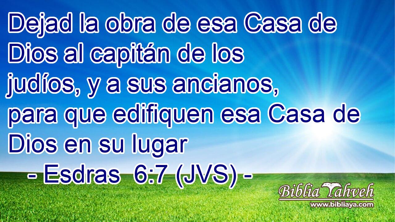 Dejad la obra de esa Casa de Dios al capitán de los judíos, y a sus ancianos, para que edifiquen esa Casa de Dios en su lugar