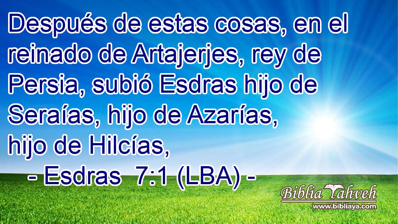 Después de estas cosas, en el reinado de Artajerjes, rey de Persia, subió Esdras hijo de Seraías, hijo de Azarías, hijo de Hilcías,