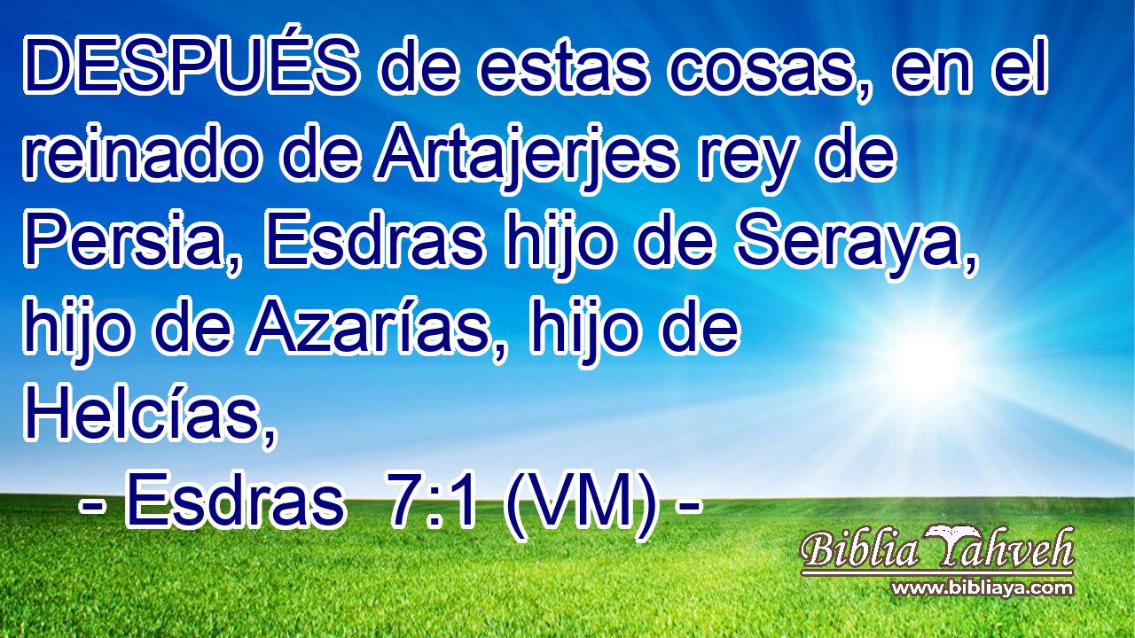  DESPUÉS de estas cosas, en el reinado de Artajerjes rey de Persia, Esdras hijo de Seraya, hijo de Azarías, hijo de Helcías, 