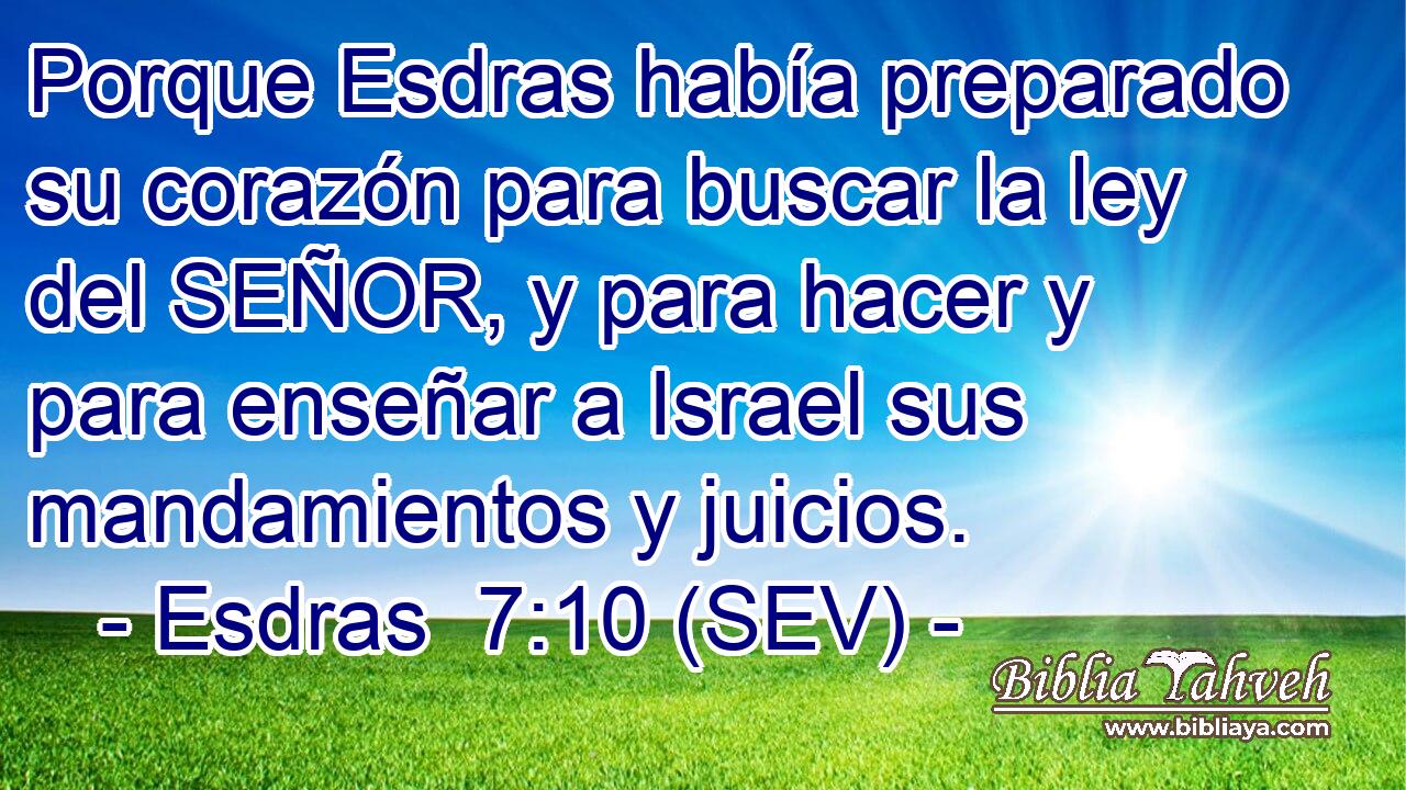Porque Esdras había preparado su corazón para buscar la ley del SEÑOR, y para hacer y para enseñar a Israel sus mandamientos y juicios.