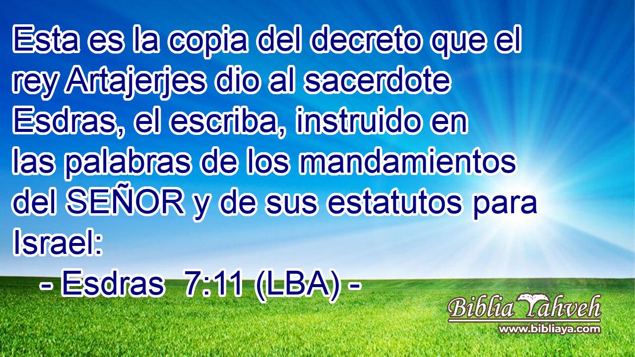 Esta es la copia del decreto que el rey Artajerjes dio al sacerdote Esdras, el escriba, instruido en las palabras de los mandamientos del SEÑOR y de sus estatutos para Israel: